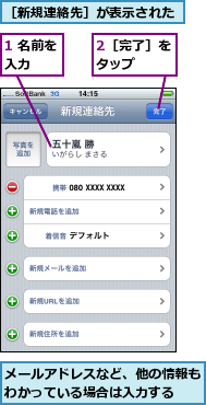 1 名前を入力  ,2［完了］をタップ  ,メールアドレスなど、他の情報もわかっている場合は入力する  ,［新規連絡先］が表示された