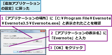 1［アプリケーションの場所］に［C:￥Program File￥Evernote￥Evernote3.5￥Evernote.exe］と表示されたことを確認,3［OK］をクリック,２［アプリケーションの表示名］に「Evernote」と入力  ,［追加アプリケーションの設定］に戻った  