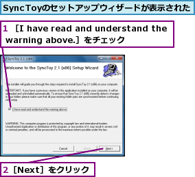 1 ［I have read and understand the warning above.］をチェック,2［Next］をクリック,SyncToyのセットアップウィザードが表示された