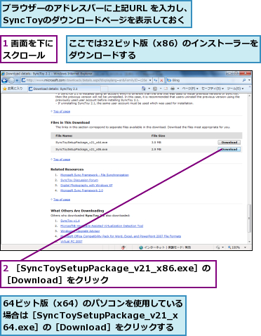 1 画面を下にスクロール  ,2 ［SyncToySetupPackage_v21_x86.exe］の［Download］をクリック,64ビット版（x64）のパソコンを使用している場合は［SyncToySetupPackage_v21_x64.exe］の［Download］をクリックする,ここでは32ビット版（x86）のインストーラーをダウンロードする           ,ブラウザーのアドレスバーに上記URL を入力し、SyncToyのダウンロードページを表示しておく