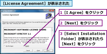 1［I Agree］をクリック,2［Next］をクリック,3［Select Installation Folder］が表示されたら  ［Next］をクリック,［License Agreement］が表示された