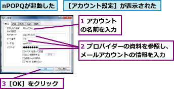 1 アカウントの名前を入力,2 プロバイダーの資料を参照し、メールアカウントの情報を入力,3［OK］をクリック,nPOPQが起動した,［アカウント設定］が表示された