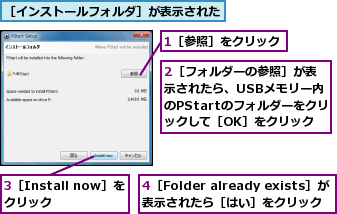 1［参照］をクリック,2［フォルダーの参照］が表示されたら、USBメモリー内のPStartのフォルダーをクリックして［OK］をクリック,3［Install now］をクリック  ,4［Folder already exists］が表示されたら［はい］をクリック,［インストールフォルダ］が表示された