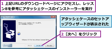 1 上記URLのダウンロードページにアクセスし、レッスン8を参考にアタッシェケースのインストーラーを実行,2［次へ］をクリック,アタッシェケースのセットアップウィザードが表示された