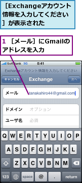 1 ［メール］にGmailのアドレスを入力　　　,［Exchangeアカウント　情報を入力してください］が表示された　　　　　　　