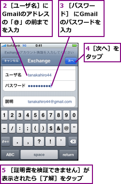 3 ［パスワード］ にGmailのパスワードを入力,4［次へ］をタップ　　,5 ［証明書を検証できません］が表示されたら［了解］をタップ　　,２［ユーザ名］に　Gmailのアドレス　の「@」の前まで　を入力