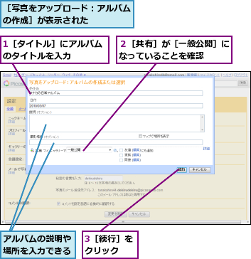 1［タイトル］にアルバムのタイトルを入力　　　　,3［続行］をクリック　　,アルバムの説明や場所を入力できる,２［共有］が［一般公開］になっていることを確認　　,［写真をアップロード：アルバムの作成］が表示された　　　　