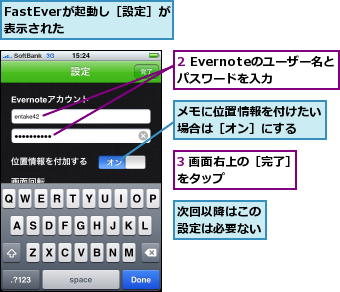 2 Evernoteのユーザー名とパスワードを入力,3 画面右上の［完了］をタップ　　　　　　,FastEverが起動し［設定］が表示された　　　,メモに位置情報を付けたい場合は［オン］にする　　,次回以降はこの設定は必要ない