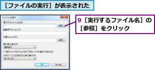 9［実行するファイル名］の［参照］をクリック　　　,［ファイルの実行］が表示された