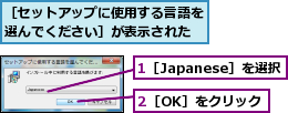 1［Japanese］を選択,2［OK］をクリック,［セットアップに使用する言語を選んでください］が表示された