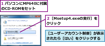 1 パソコンにMP640に付属のCD-ROMをセット,２［Msetup4.exeの実行］をクリック    ,［ユーザーアカウント制御］が表示されたら［はい］をクリックする