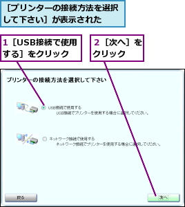 1［USB接続で使用する］をクリック,２［次へ］をクリック  ,［プリンターの接続方法を選択して下さい］が表示された  