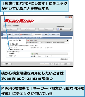 MP640も標準で［キーワード検索が可能なPDFを作成］にチェックが付いている      ,後から検索可能なPDFにしたいときはScanSnapOrganizerを使う,［検索可能なPDFにします］にチェックが付いていることを確認する    