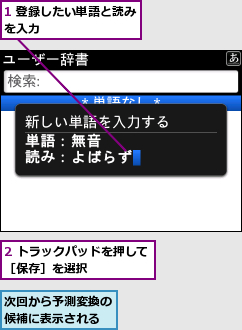 1 登録したい単語と読みを入力　　　　　　　　,2 トラックパッドを押して［保存］を選択　　　　　,次回から予測変換の候補に表示される