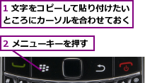 1 文字をコピーして貼り付けたいところにカーソルを合わせておく,2 メニューキーを押す