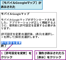 1［許可設定を変更］をクリック      ,2 警告が表示されたら［表示］をクリック  ,［モバイルGoogleマップ］が表示された    