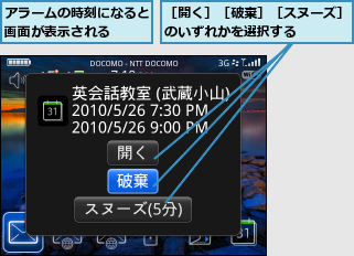 アラームの時刻になると画面が表示される  ,［開く］［破棄］［スヌーズ］のいずれかを選択する    