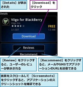 画面をスクロールして ［Screenshots］をクリックすると、アプリケーションのス クリーンショットを確認できる,［Details］が表示された  ,［Download］をクリック,［Recommend］をクリックす ると、メールやSMSでアプリケーションのURLを送信できる,［Review］をクリックすると、ユーザーのレビューが表示される