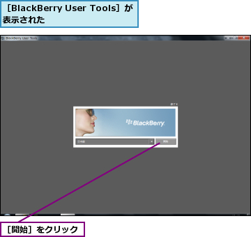 ［BlackBerry User Tools］が表示された    ,［開始］をクリック