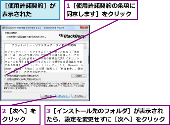 1［使用許諾契約の条項に同意します］をクリック,2［次へ］をクリック  ,3［インストール先のフォルダ］が表示されたら、設定を変更せずに［次へ］をクリック,［使用許諾契約］が表示された    