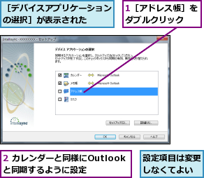 1［アドレス帳］をダブルクリック  ,2 カレンダーと同様にOutlookと同期するように設定,設定項目は変更しなくてよい,［デバイスアプリケーションの選択］が表示された  