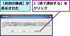 3［後で通知する］をクリック      ,［初回の構成］が表示された  