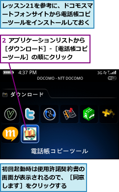 2 アプリケーションリストから［ダウンロード］-［電話帳コピーツール］の順にクリック,レッスン21を参考に、ドコモスマートフォンサイトから電話帳コピーツールをインストールしておく,初回起動時は使用許諾契約書の画面が表示されるので、［同意します］をクリックする