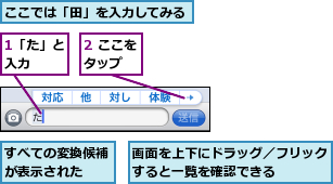 1「た」と入力　　,2 ここをタップ　　,ここでは「田」を入力してみる,すべての変換候補が表示された　　,画面を上下にドラッグ／フリックすると一覧を確認できる　　　
