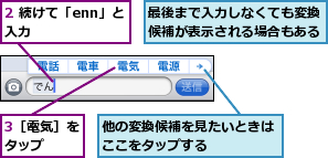 2 続けて「enn」と入力　　　　,3［電気］をタップ　　,他の変換候補を見たいときはここをタップする　　　　,最後まで入力しなくても変換候補が表示される場合もある
