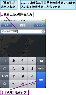 1 検索したい場所を入力,ここでは新宿三丁目駅を検索する。住所を入力して検索することもできる    ,２［検索］をタップ,［検索］が表示された