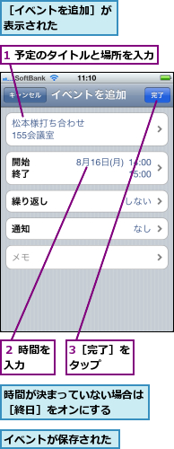 1 予定のタイトルと場所を入力,3［完了］をタップ　　,イベントが保存された,時間が決まっていない場合は［終日］をオンにする　　,２ 時間を入力　　,［イベントを追加］が表示された　　　　