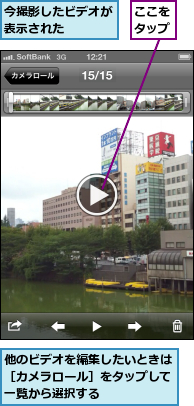 ここをタップ,今撮影したビデオが表示された　　　,他のビデオを編集したいときは［カメラロール］をタップして一覧から選択する