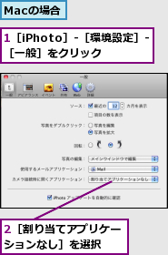 1［iPhoto］-［環境設定］-［一般］をクリック　,2［割り当てアプリケーションなし］を選択　　,Macの場合