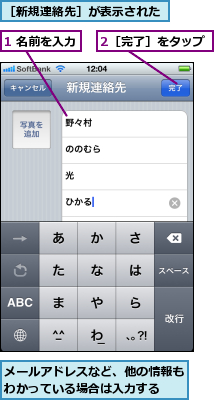 1 名前を入力,2［完了］をタップ,メールアドレスなど、他の情報もわかっている場合は入力する  ,［新規連絡先］が表示された