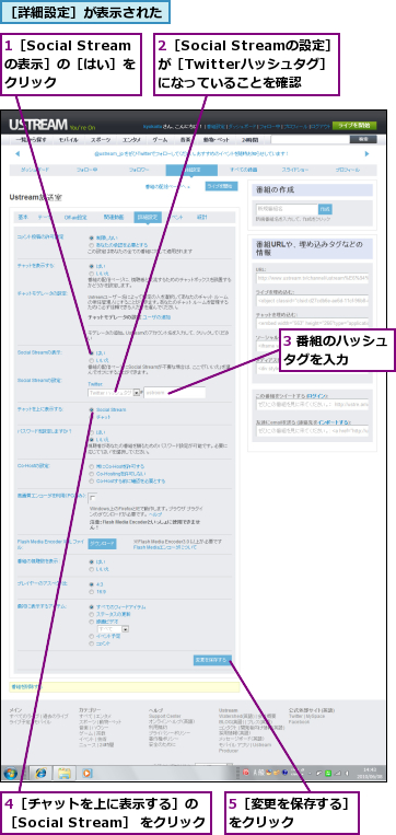 1［Social Streamの表示］の［はい］をクリック,2［Social Streamの設定］　が［Twitterハッシュタグ］　になっていることを確認,3 番組のハッシュタグを入力　　　,4［チャットを上に表示する］の［Social Stream］ をクリック　　,5［変更を保存する］をクリック　　　　　,［詳細設定］が表示された