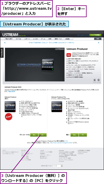1 ブラウザーのアドレスバーに「http://www.ustream.tv/producer」と入力,2［Enter］キーを押す,3［Ustream Producer（無料）］の［ダウンロードする］の［PC］をクリック,［Ustream Producer］が表示された