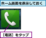 ホーム画面を表示しておく,［電話］をタップ