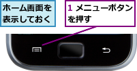 1 メニューボタンを押す      ,ホーム画面を表示しておく