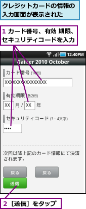 1 カード番号、有効 期限、セキュリティコードを入力,クレジットカードの情報の入力画面が表示された  ,２［送信］をタップ
