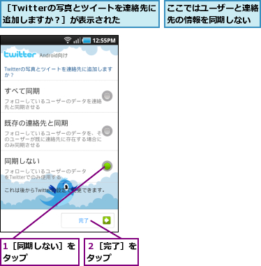 1［同期しない］をタップ      ,ここではユーザーと連絡先の情報を同期しない,２［完了］をタップ  ,［Twitterの写真とツイートを連絡先に追加しますか？］が表示された