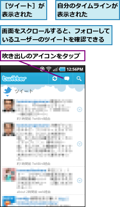 吹き出しのアイコンをタップ,画面をスクロールすると、フォローしているユーザーのツイートを確認できる,自分のタイムラインが表示された    ,［ツイート］が表示された  