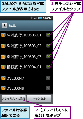 1 再生したい写真ファイルをタップ,GALAXY S内にある写真ファイルが表示された,ファイルは複数選択できる　　,２［プレイリストに追加］をタップ　　