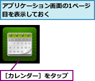 アプリケーション画面の1ページ目を表示しておく　　　　　　　,［カレンダー］をタップ