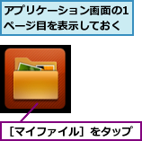 アプリケーション画面の1ページ目を表示しておく,［マイファイル］をタップ