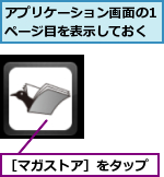 アプリケーション画面の1ページ目を表示しておく,［マガストア］をタップ