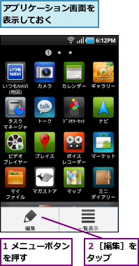 1 メニューボタンを押す      ,アプリケーション画面を表示しておく     ,２［編集］をタップ  
