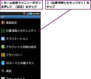 1 ホーム画面でメニューボタンを押して  ［設定］をタップ,２［位置情報とセキュリティ］をタップ            