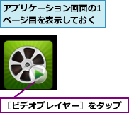 アプリケーション画面の1ページ目を表示しておく,［ビデオプレイヤー］をタップ