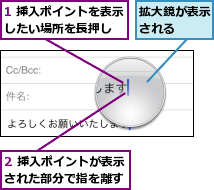 1 挿入ポイントを表示したい場所を長押し  ,2 挿入ポイントが表示された部分で指を離す,拡大鏡が表示される  