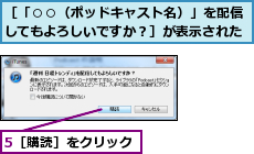 5［購読］をクリック,［「○○（ポッドキャスト名）」を配信してもよろしいですか？］が表示された